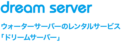 dream server ウォーターサーバーのレンタルサービス。ドリームサーバー